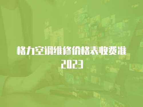 格力空調維修價格表收費準2023