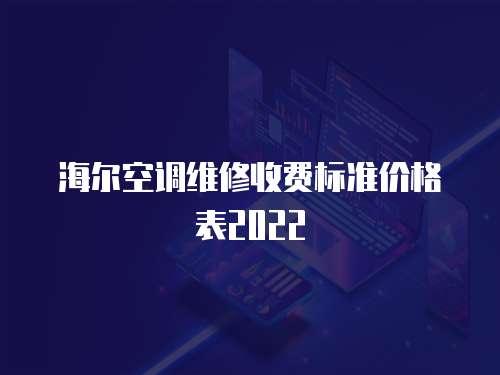 海爾空調(diào)維修收費(fèi)標(biāo)準(zhǔn)價(jià)格表2022