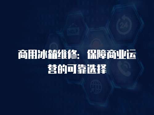 商用冰箱維修：保障商業(yè)運營的可靠選擇