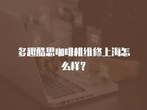 多趣酷思咖啡機維修上海怎么樣？