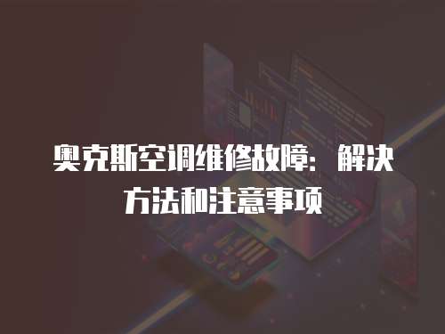 奧克斯空調(diào)維修故障：解決方法和注意事項