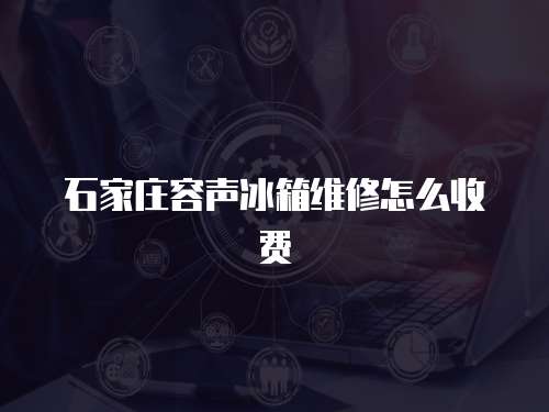 石家莊容聲冰箱維修怎么收費