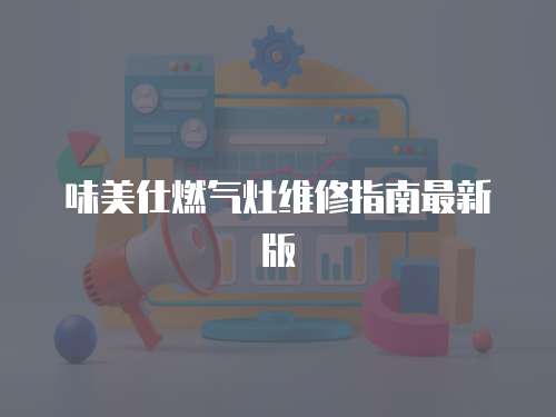 味美仕燃?xì)庠罹S修指南最新版