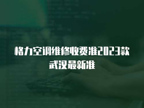 格力空調維修收費準2023款武漢最新準