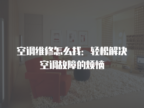 空調維修怎么找：輕松解決空調故障的煩惱
