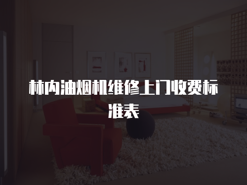 林內(nèi)油煙機(jī)維修上門收費(fèi)標(biāo)準(zhǔn)表