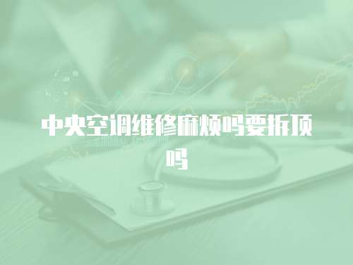 中央空調(diào)維修麻煩嗎要拆頂嗎