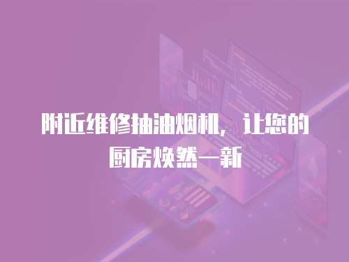 附近維修抽油煙機，讓您的廚房煥然一新