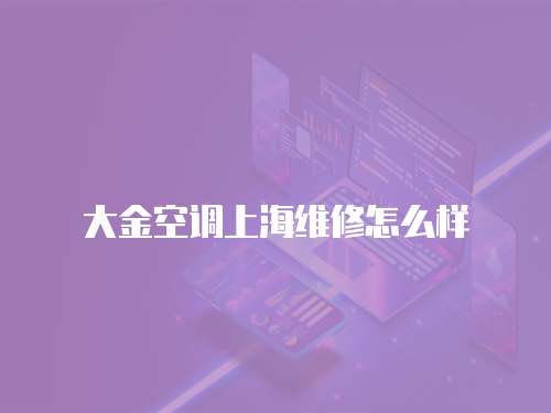 大金空調上海維修怎么樣