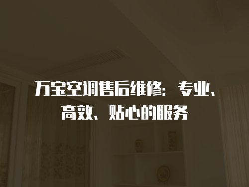 萬(wàn)寶空調(diào)售后維修：專業(yè)、高效、貼心的服務(wù)