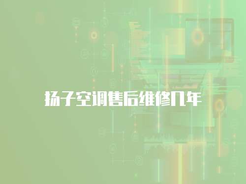 揚子空調售后維修幾年