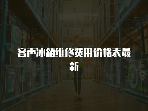 容聲冰箱維修費用價格表最新