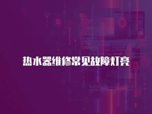 熱水器維修常見故障燈亮