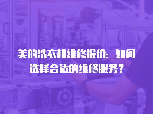 美的洗衣機維修報價：如何選擇合適的維修服務(wù)？