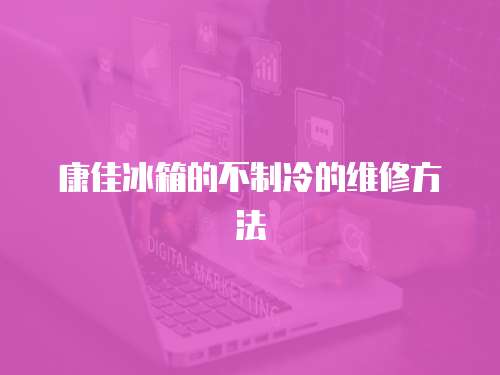 康佳冰箱的不制冷的維修方法