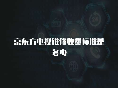 京東方電視維修收費(fèi)標(biāo)準(zhǔn)是多少