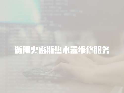 衡陽(yáng)史密斯熱水器維修服務(wù)