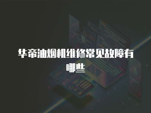 華帝油煙機(jī)維修常見(jiàn)故障有哪些