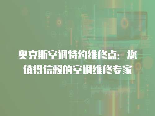 奧克斯空調特約維修點：您值得信賴的空調維修專家