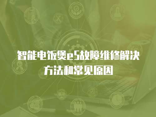 智能電飯煲e5故障維修解決方法和常見原因