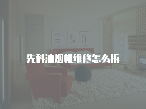 先科油煙機(jī)維修怎么拆