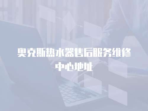 奧克斯熱水器售后服務維修中心地址