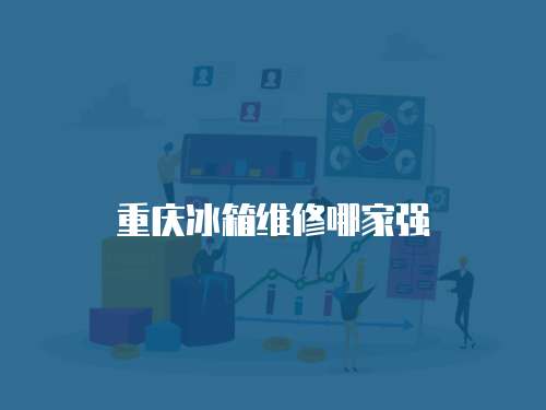 重慶冰箱維修哪家強(qiáng)