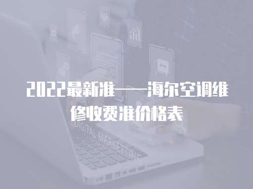 2022最新準——海爾空調(diào)維修收費準價格表