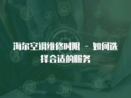 海爾空調維修時限 - 如何選擇合適的服務