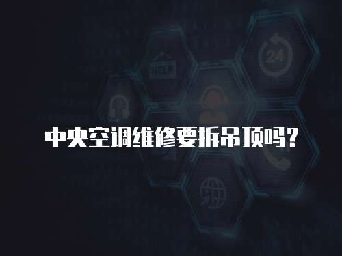 中央空調維修要拆吊頂嗎？