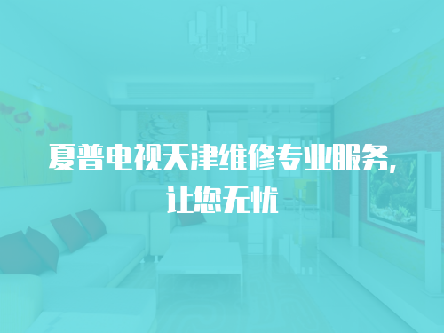 夏普電視天津維修專業(yè)服務(wù)，讓您無憂