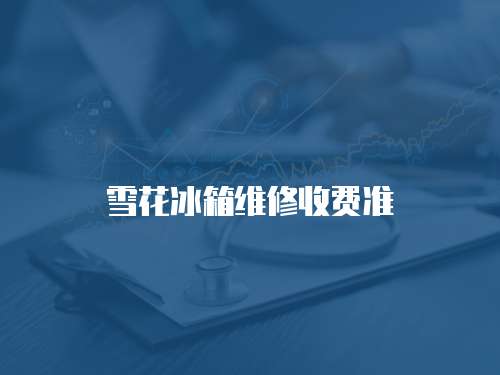 雪花冰箱維修收費(fèi)準(zhǔn)