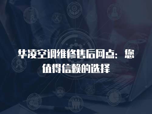 華凌空調維修售后網點：您值得信賴的選擇