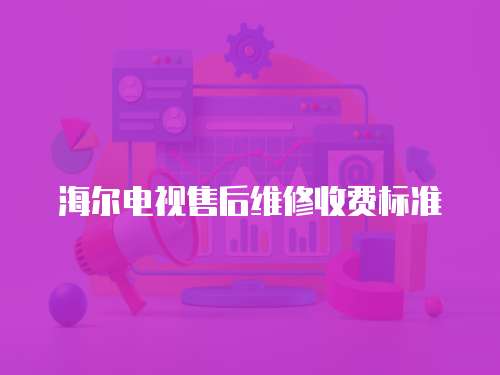 海爾電視售后維修收費標準