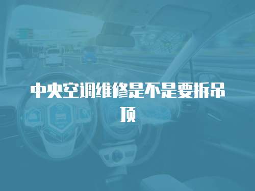 中央空調維修是不是要拆吊頂