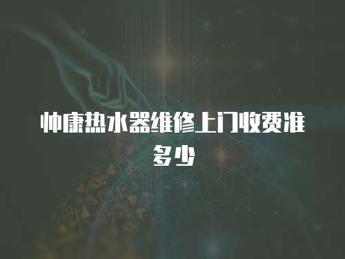 帥康熱水器維修上門收費(fèi)準(zhǔn)多少