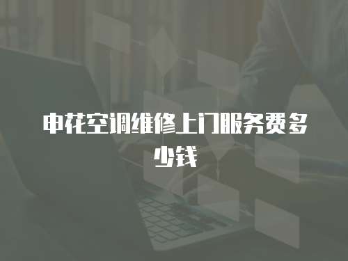 申花空調維修上門服務費多少錢