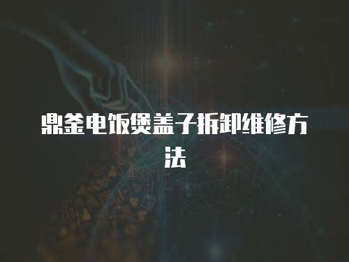 鼎釜電飯煲蓋子拆卸維修方法