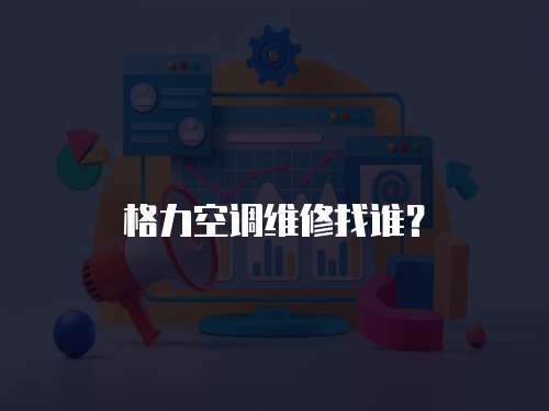 格力空調(diào)維修找誰？