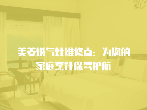 美菱燃氣灶維修點：為您的家庭烹飪保駕護航