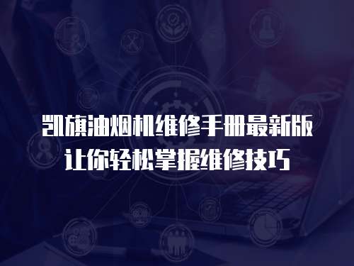 凱旗油煙機維修手冊最新版讓你輕松掌握維修技巧