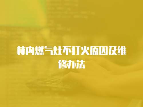 林內(nèi)燃?xì)庠畈淮蚧鹪蚣熬S修辦法