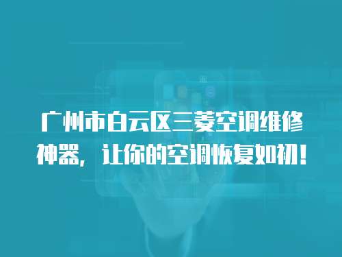 廣州市白云區三菱空調維修神器，讓你的空調恢復如初！