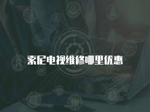 索尼電視維修哪里優惠