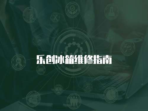 樂創(chuàng)冰箱維修指南