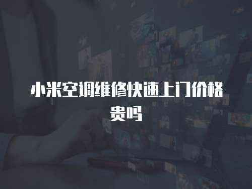 小米空調(diào)維修快速上門價(jià)格貴嗎