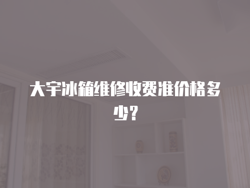 大宇冰箱維修收費(fèi)準(zhǔn)價格多少？