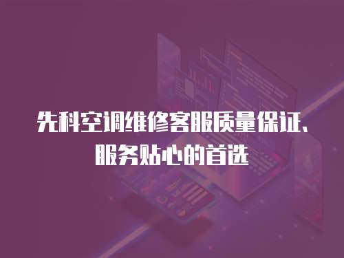 先科空調維修客服質量保證、服務貼心的首選