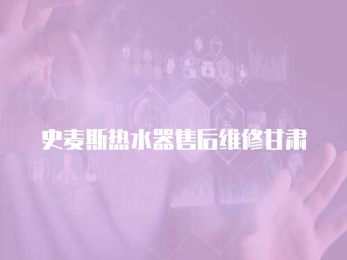 史麥斯熱水器售后維修甘肅