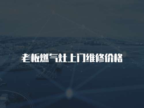 老板燃氣灶上門維修價格
